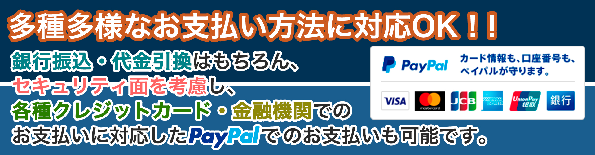 銀行振込・代金引換はもちろん、各種クレジットカードや金融機関に対応したPayPalでのお支払いも可能です。